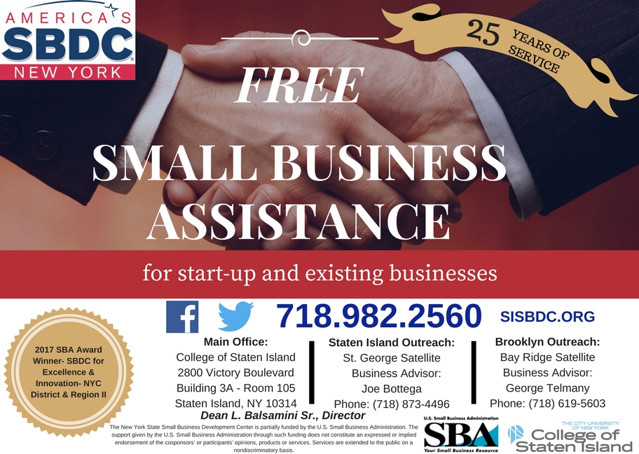 SBDC Info-Graphic - Free Small Business Assistance for start-up and existing businesses; 25 Years of Service.  2017 SBA Award Winned - SBDC for Excellence & Innovation - NYC District & Region 2. Main Office: College Of Staten Island, 2800 Victory Boulevard, Building 3A - Room 205, Staten Island, NY 10314. Staten Island Outreach: St. George Satellite, Business Advisor: Joe Bottega, Phone: (718) 873-4496. Brooklyn Outreach: Bay Ridge Satellite, Business Advisor: George Telmany, Phone: (718) 619-5603. Dean L. Balsamini Sr., Director.