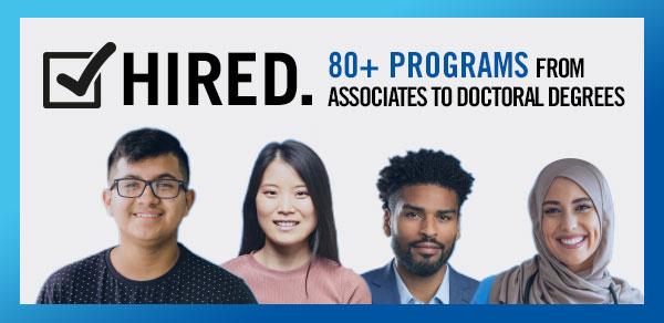 Hired. 80+ Programs from Associate to Doctoral Degrees