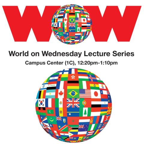 WOW, World on Wednesday Lecture Series, Campus Center 1C 12:20 pm – 1:10 pm WOW, World on Wednesday Lecture Series, Campus Center 1C 12:20 pm – 1:10 pm